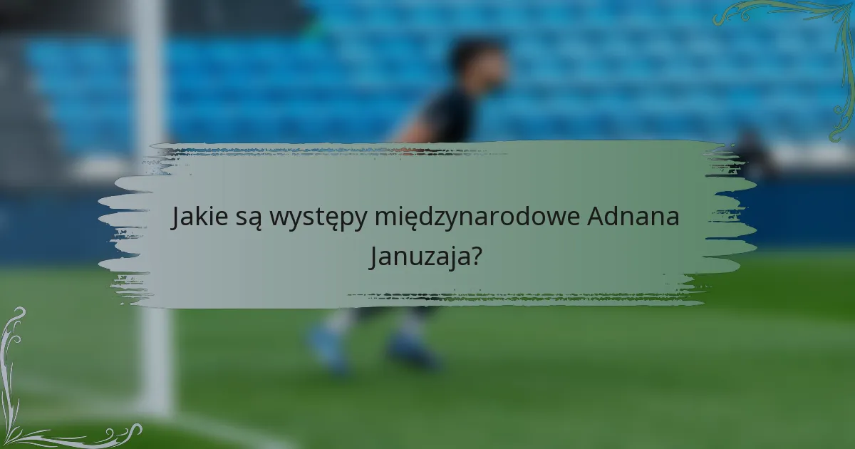 Jakie są występy międzynarodowe Adnana Januzaja?