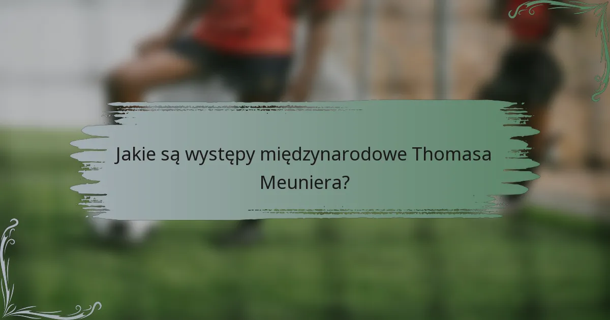 Jakie są występy międzynarodowe Thomasa Meuniera?
