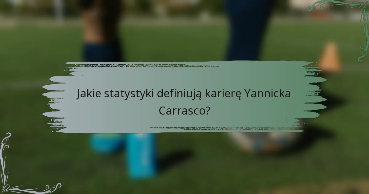 Jakie statystyki definiują karierę Yannicka Carrasco?