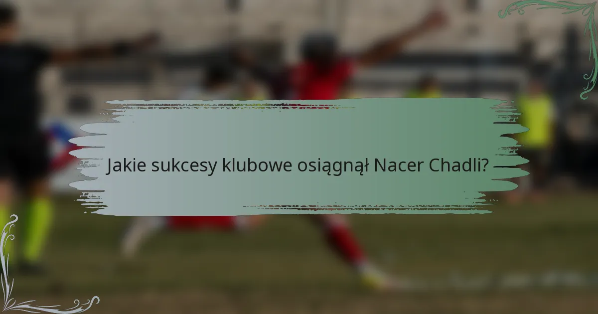 Jakie sukcesy klubowe osiągnął Nacer Chadli?
