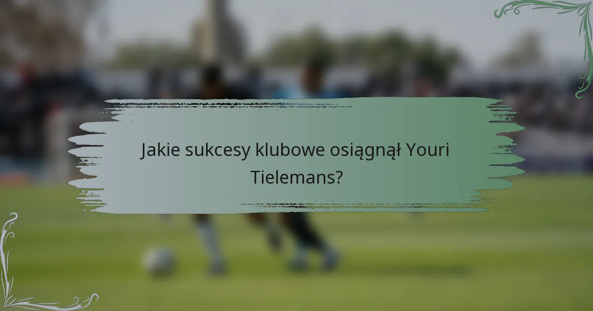 Jakie sukcesy klubowe osiągnął Youri Tielemans?