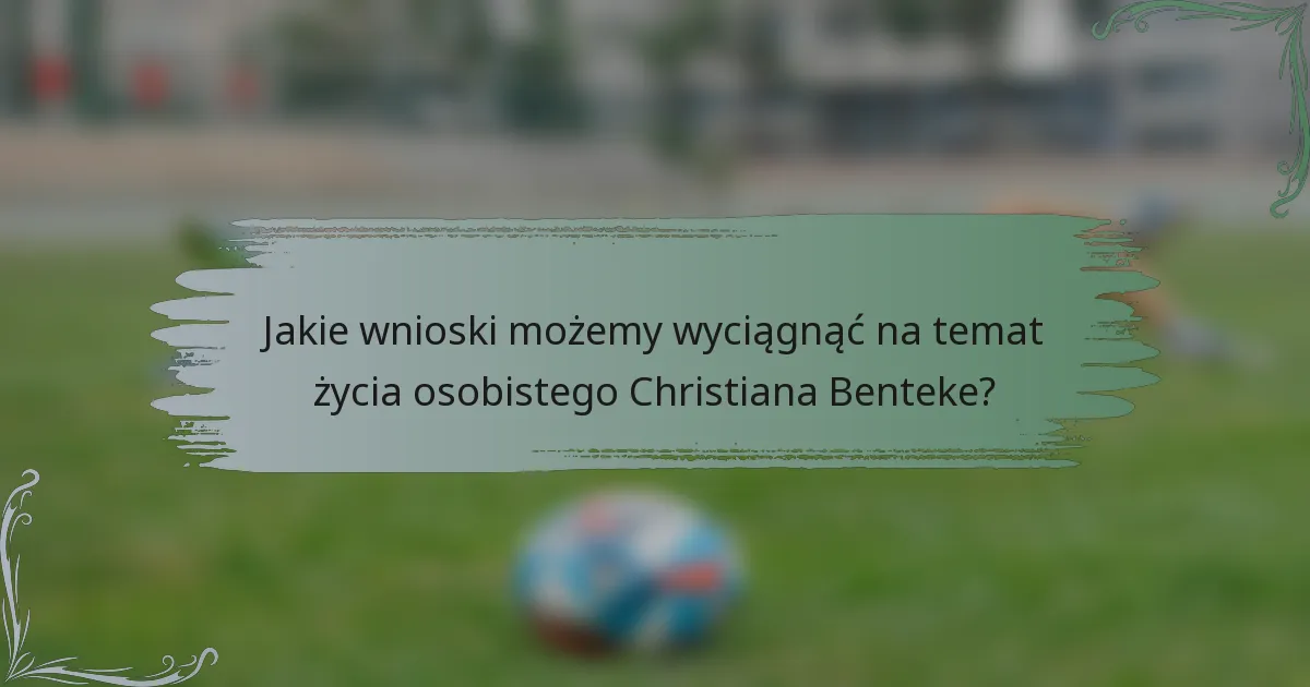 Jakie wnioski możemy wyciągnąć na temat życia osobistego Christiana Benteke?