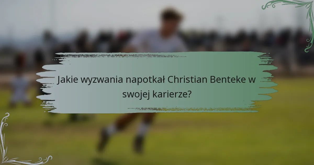 Jakie wyzwania napotkał Christian Benteke w swojej karierze?