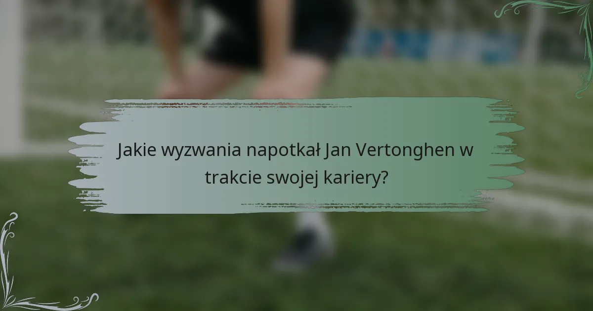 Jakie wyzwania napotkał Jan Vertonghen w trakcie swojej kariery?