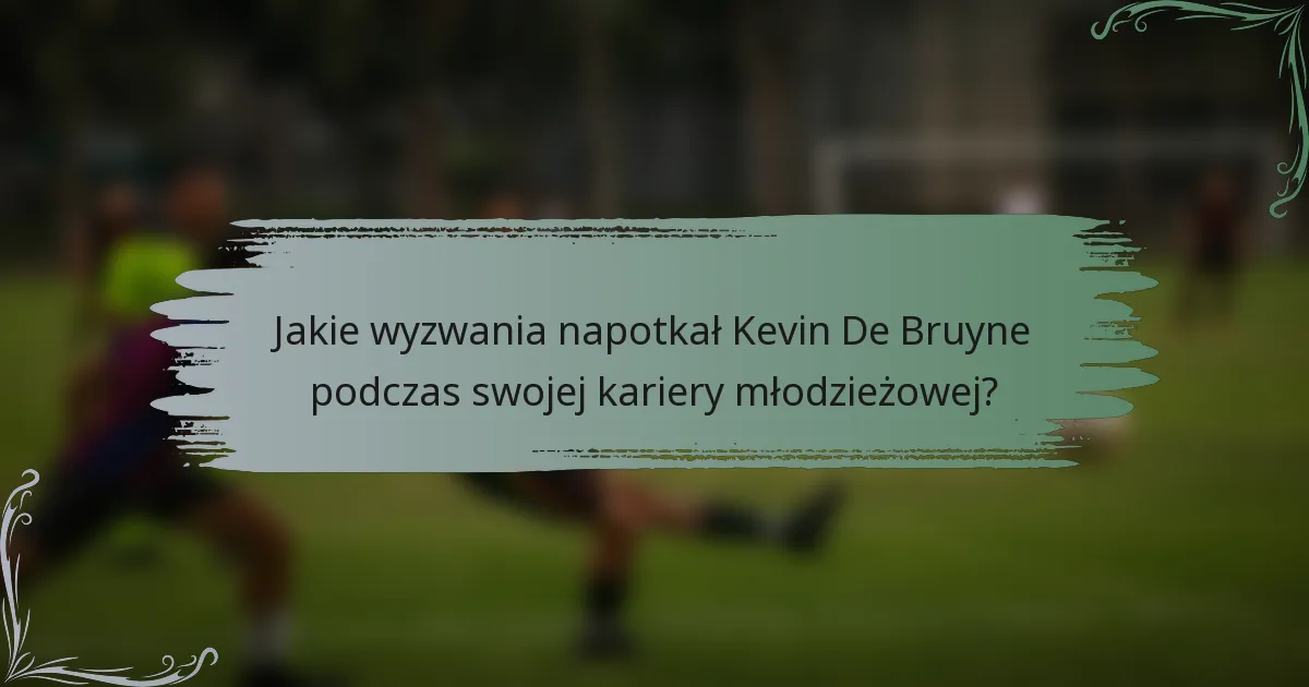 Jakie wyzwania napotkał Kevin De Bruyne podczas swojej kariery młodzieżowej?