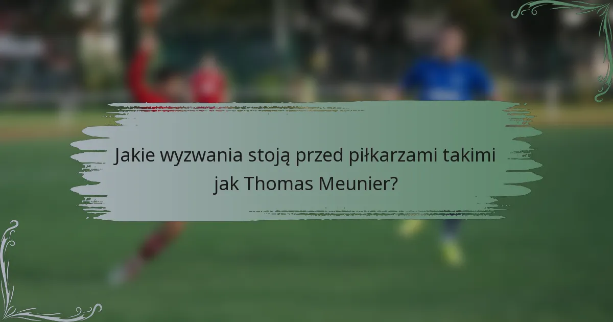 Jakie wyzwania stoją przed piłkarzami takimi jak Thomas Meunier?