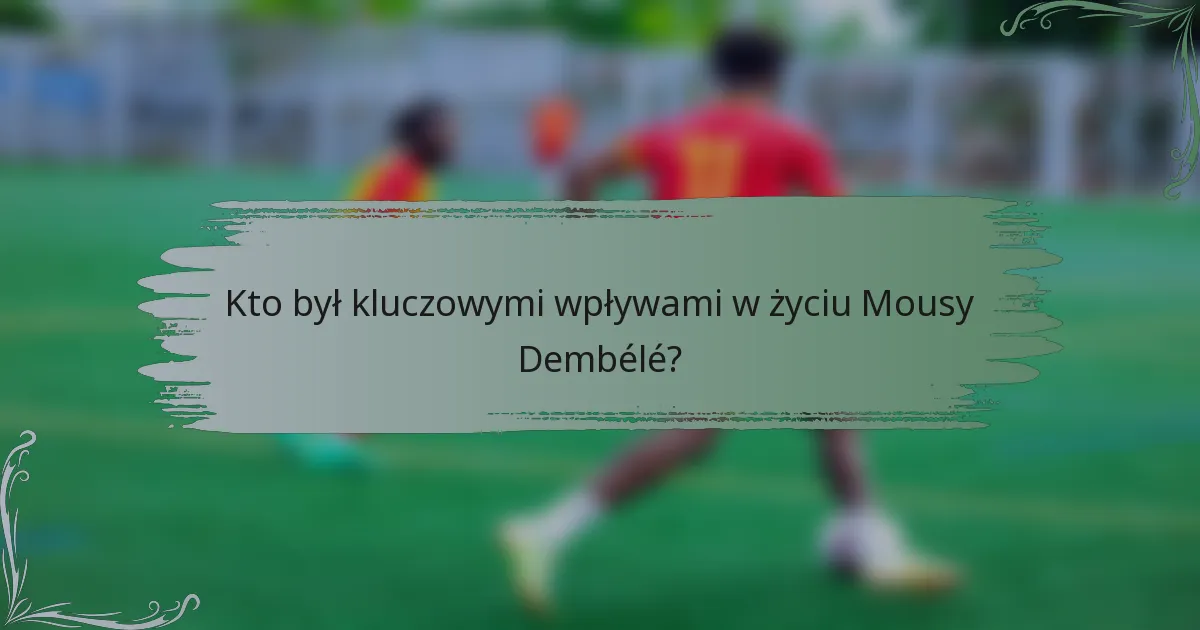 Kto był kluczowymi wpływami w życiu Mousy Dembélé?