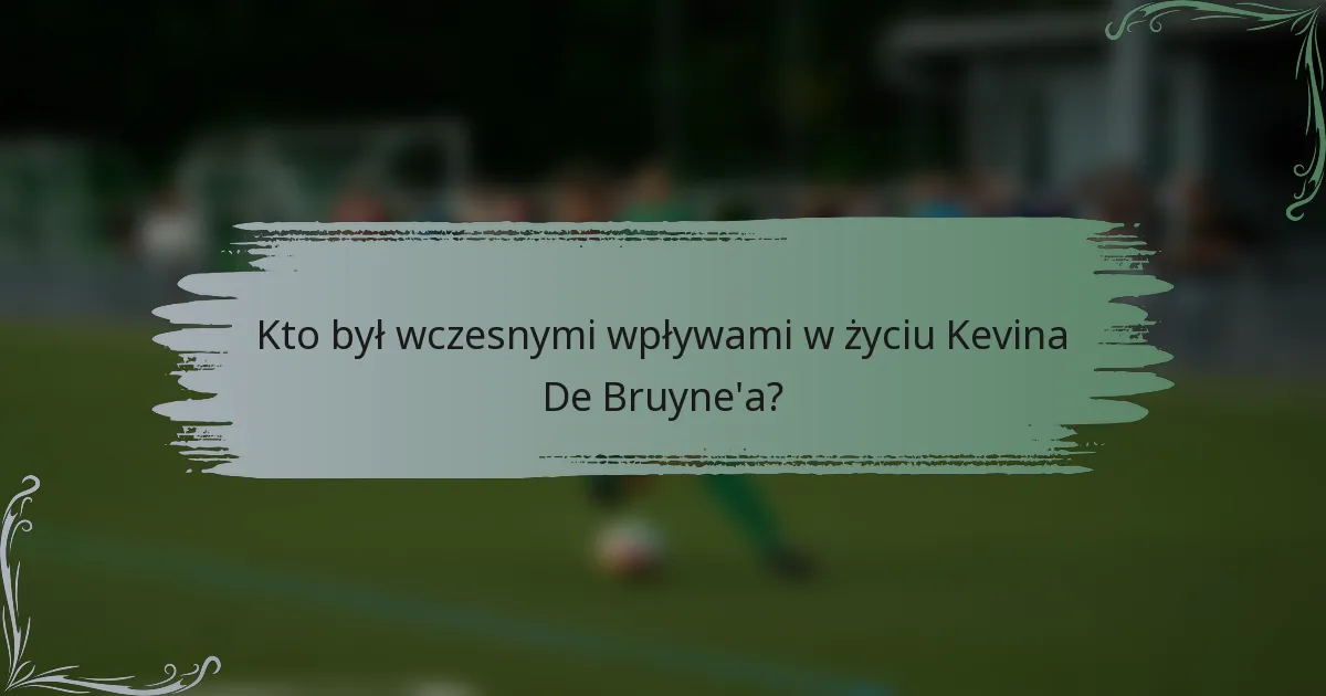 Kto był wczesnymi wpływami w życiu Kevina De Bruyne'a?