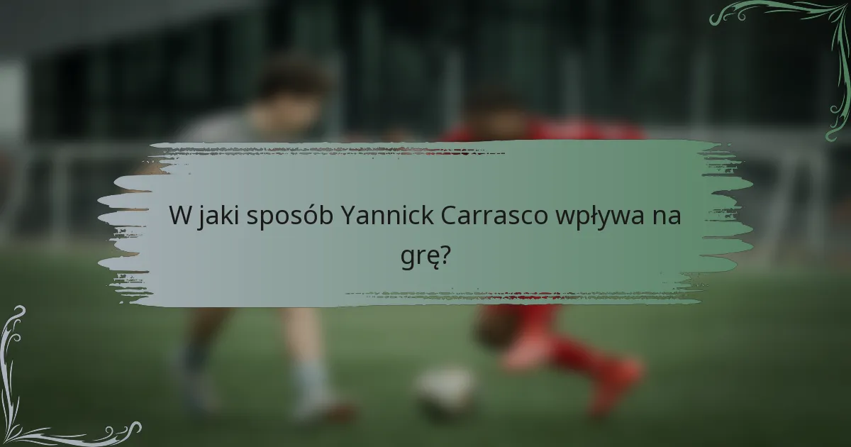 W jaki sposób Yannick Carrasco wpływa na grę?