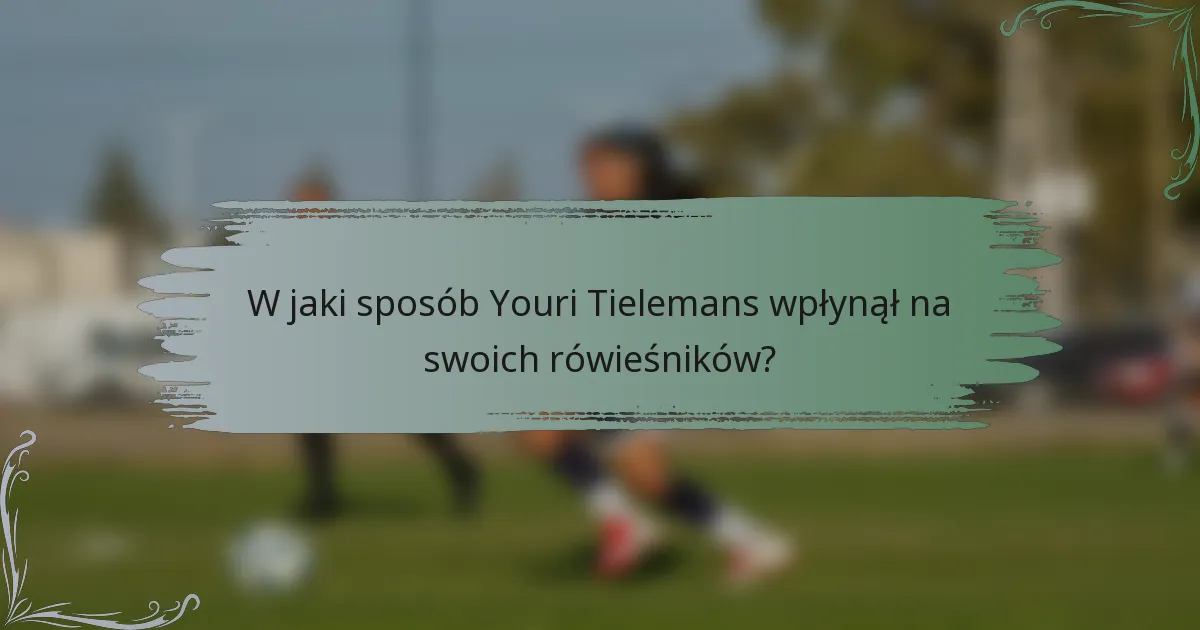 W jaki sposób Youri Tielemans wpłynął na swoich rówieśników?